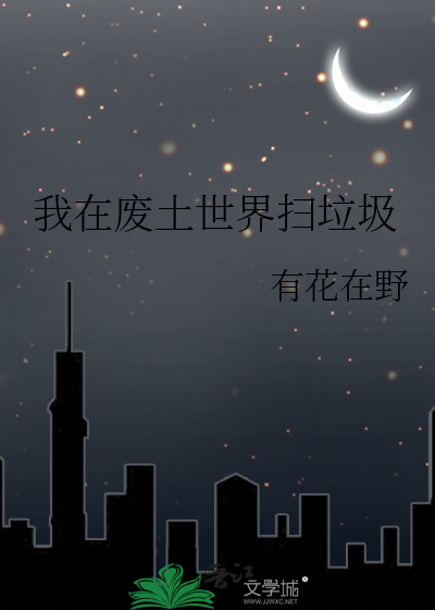 我在废土世界扫垃圾txt最新章节下载-我在废土世界扫垃圾小说精校版免费下载