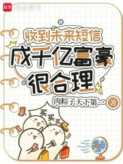 收到未来短信，成千亿富豪很合理txt最新章节下载-收到未来短信，成千亿富豪很合理小说精校版免费下载