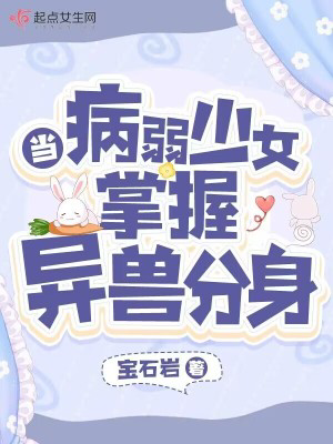 当病弱少女掌握异兽分身txt最新章节下载-当病弱少女掌握异兽分身小说精校版免费下载