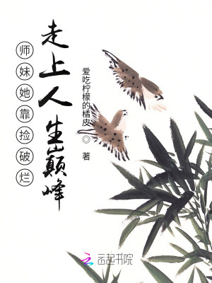 师妹她靠捡破烂走上人生巅峰txt最新章节下载-师妹她靠捡破烂走上人生巅峰小说精校版免费下载