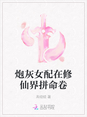 炮灰女配在修仙界拼命卷txt最新章节下载-炮灰女配在修仙界拼命卷小说精校版免费下载
