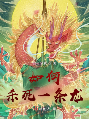 如何杀死一条龙txt最新章节下载-如何杀死一条龙小说精校版免费下载