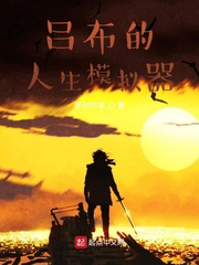 吕布的人生模拟器txt最新章节下载-吕布的人生模拟器小说精校版免费下载
