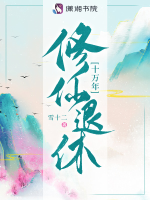 修仙退休十万年txt最新章节下载-修仙退休十万年小说精校版免费下载