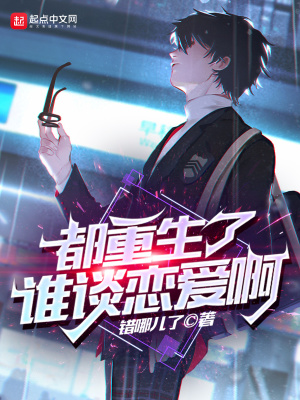 都重生了谁谈恋爱啊txt最新章节下载-都重生了谁谈恋爱啊小说精校版免费下载