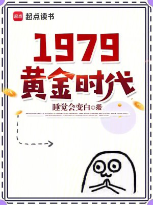 1979黄金时代txt最新章节下载-1979黄金时代小说精校版免费下载