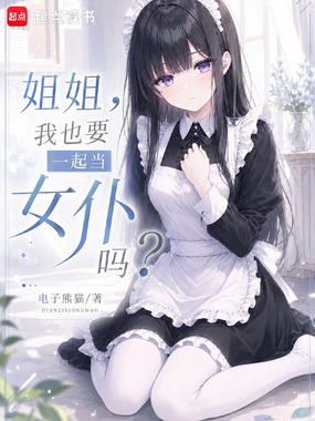 姐姐,我也要一起当女仆吗?txt最新章节下载-姐姐,我也要一起当女仆吗?小说精校版免费下载