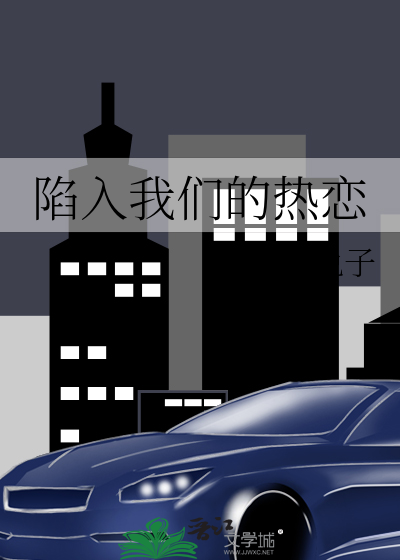 陷入我们的热恋txt最新章节下载-陷入我们的热恋小说精校版免费下载