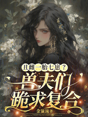 丑雌一胎七崽?兽夫们跪求复合txt最新章节下载-丑雌一胎七崽?兽夫们跪求复合小说精校版免费下载