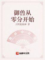御兽从零分开始txt最新章节下载-御兽从零分开始小说精校版免费下载