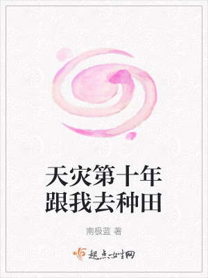 天灾第十年跟我去种田txt最新章节下载-天灾第十年跟我去种田小说精校版免费下载