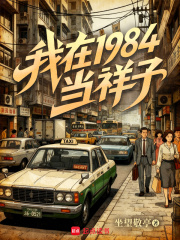 我在1984当祥子txt最新章节下载-我在1984当祥子小说精校版免费下载