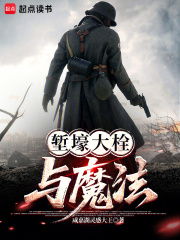堑壕大栓与魔法txt最新章节下载-堑壕大栓与魔法小说精校版免费下载