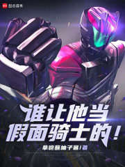 谁让他当假面骑士的！txt最新章节下载-谁让他当假面骑士的！小说精校版免费下载