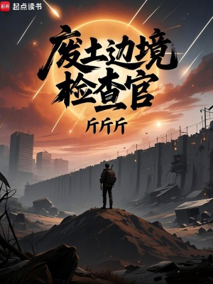 废土边境检查官txt最新章节下载-废土边境检查官小说精校版免费下载