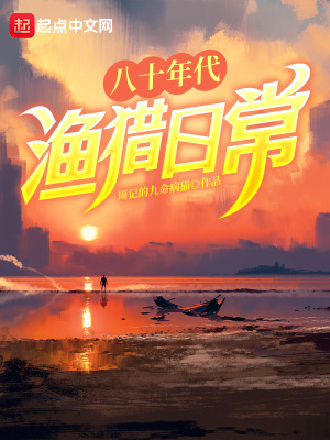 八十年代渔猎日常txt最新章节下载-八十年代渔猎日常小说精校版免费下载