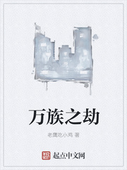 万族之劫xt最新章节下载-万族之劫小说精校版免费下载