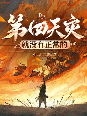 第四天灾就没有正常的txt最新章节下载-第四天灾就没有正常的小说精校版免费下载