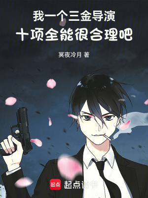 我一个三金导演十项全能很合理吧txt最新章节下载-我一个三金导演十项全能很合理吧小说精校版免费下载