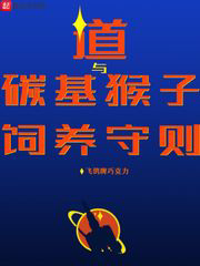 道与碳基猴子饲养守则txt最新章节下载-道与碳基猴子饲养守则小说精校版免费下载